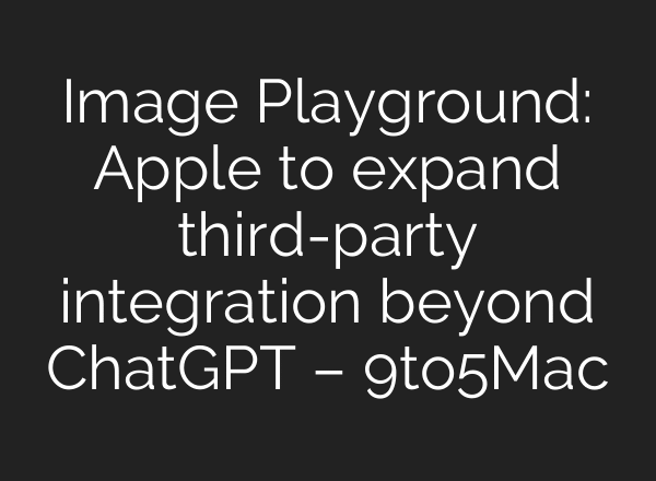 Image Playground: Apple to expand third-party integration beyond ChatGPT – 9to5Mac