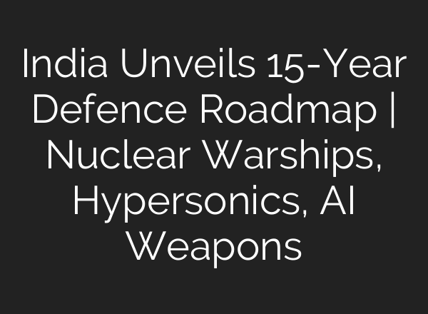 India Unveils 15-Year Defence Roadmap | Nuclear Warships, Hypersonics, AI Weapons