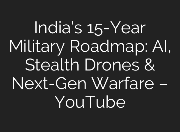 India’s 15-Year Military Roadmap: AI, Stealth Drones & Next-Gen Warfare – YouTube