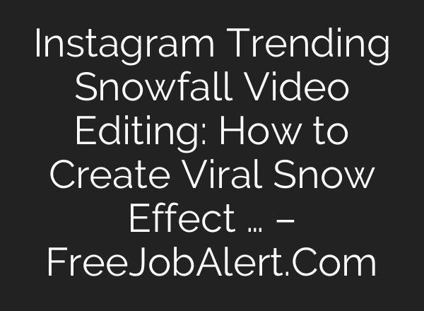 Instagram Trending Snowfall Video Editing: How to Create Viral Snow Effect … – FreeJobAlert.Com