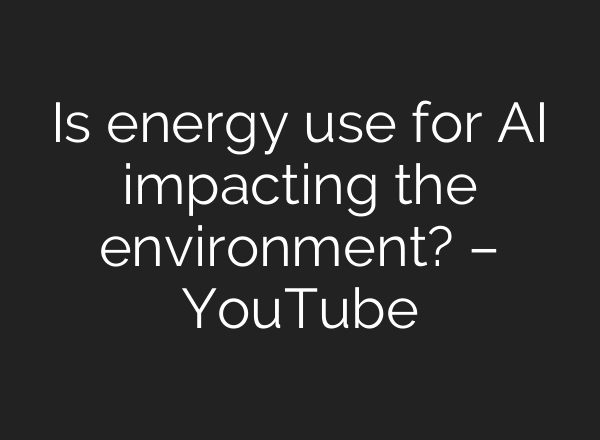 Is energy use for AI impacting the environment? – YouTube