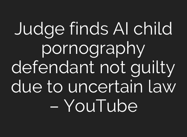 Judge finds AI child pornography defendant not guilty due to uncertain law – YouTube