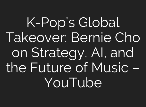 K-Pop’s Global Takeover: Bernie Cho on Strategy, AI, and the Future of Music – YouTube