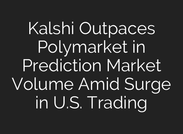 Kalshi Outpaces Polymarket in Prediction Market Volume Amid Surge in U.S. Trading