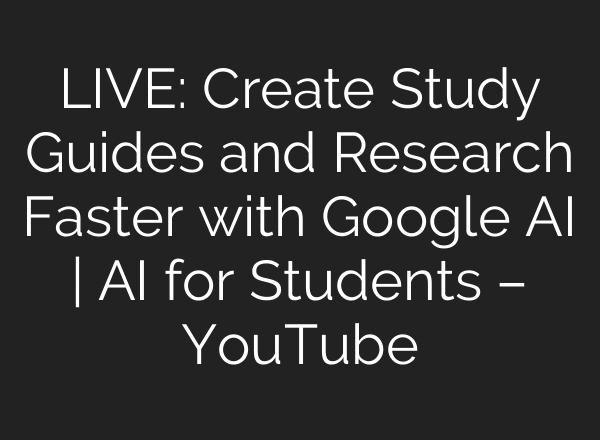 LIVE: Create Study Guides and Research Faster with Google AI | AI for Students – YouTube