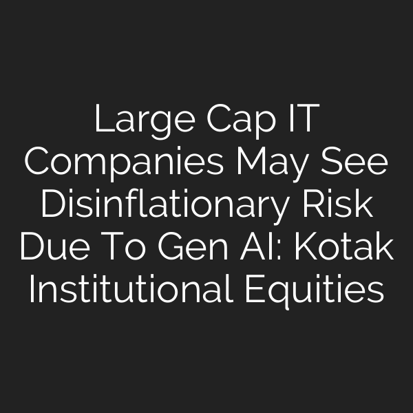 Large Cap IT Companies May See Disinflationary Risk Due To Gen AI: Kotak Institutional Equities