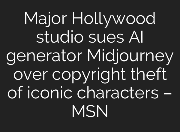 Major Hollywood studio sues AI generator Midjourney over copyright theft of iconic characters – MSN