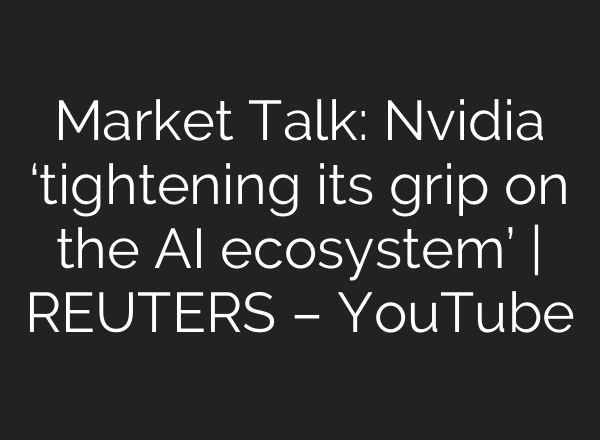 Market Talk: Nvidia ‘tightening its grip on the AI ecosystem’ | REUTERS – YouTube