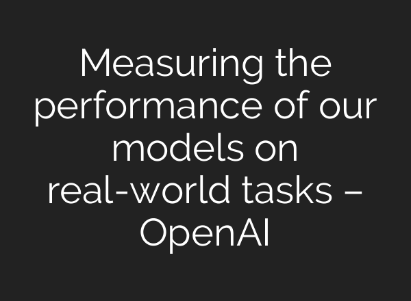 Measuring the performance of our models on real-world tasks – OpenAI