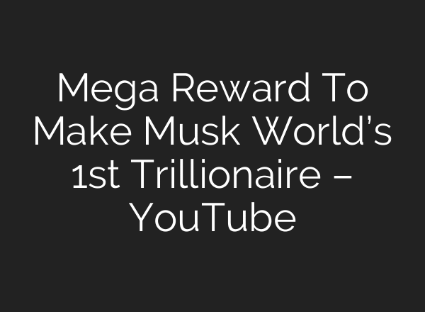 Mega Reward To Make Musk World’s 1st Trillionaire – YouTube