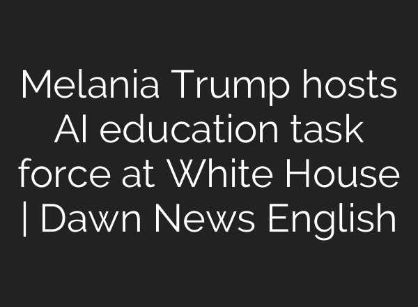 Melania Trump hosts AI education task force at White House | Dawn News English