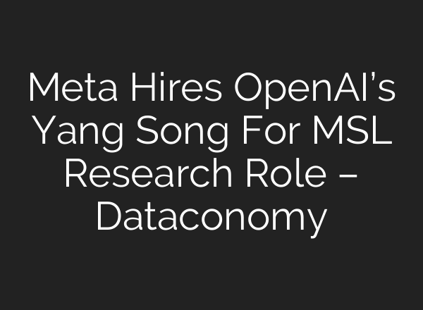 Meta Hires OpenAI’s Yang Song For MSL Research Role – Dataconomy