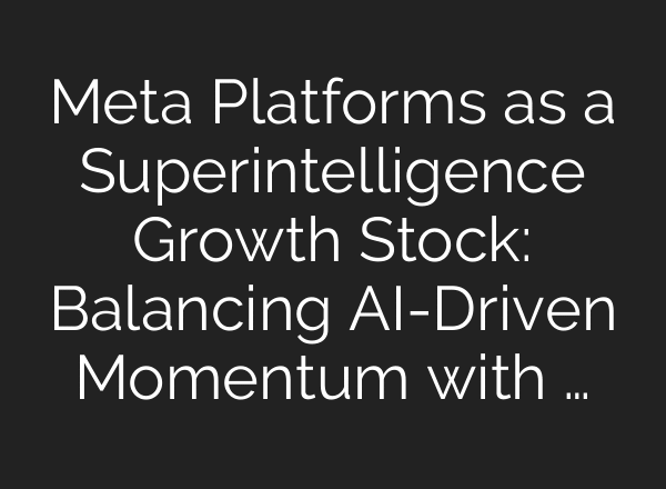 Meta Platforms as a Superintelligence Growth Stock: Balancing AI-Driven Momentum with …
