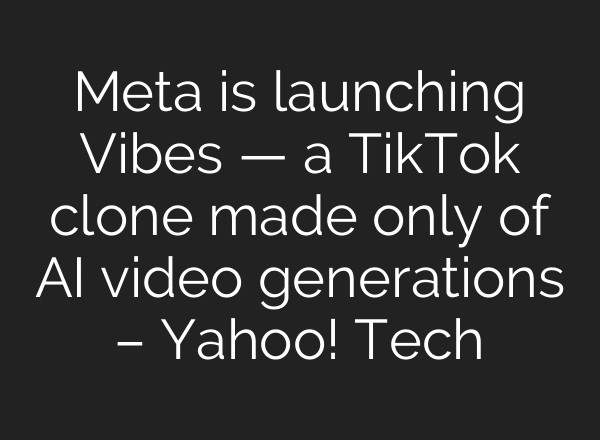 Meta is launching Vibes — a TikTok clone made only of AI video generations – Yahoo! Tech