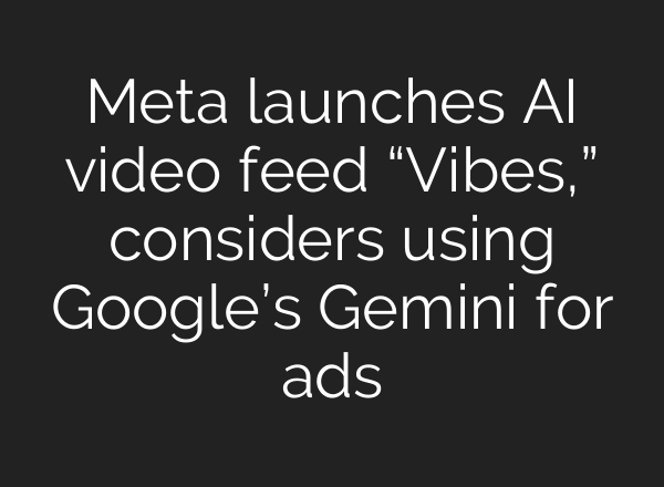 Meta launches AI video feed “Vibes,” considers using Google’s Gemini for ads
