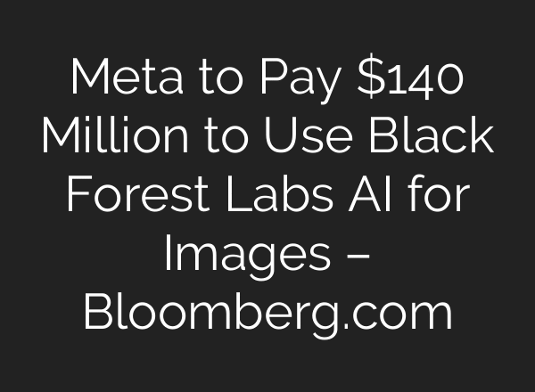 Meta to Pay $140 Million to Use Black Forest Labs AI for Images – Bloomberg.com