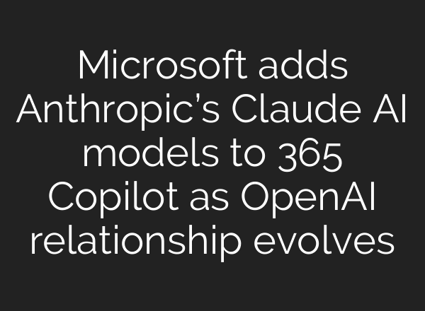 Microsoft adds Anthropic’s Claude AI models to 365 Copilot as OpenAI relationship evolves