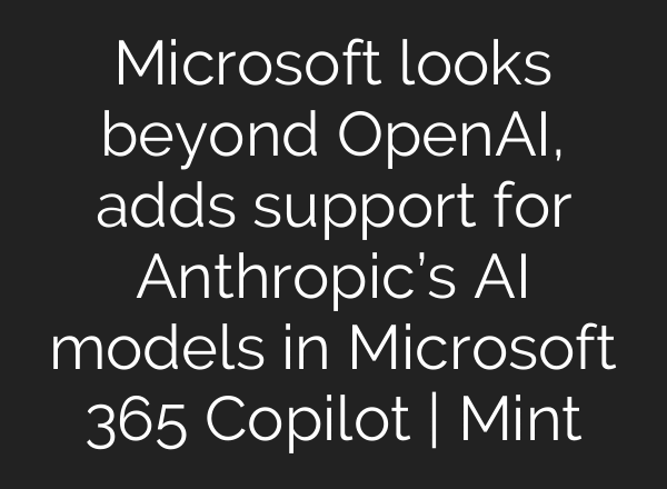 Microsoft looks beyond OpenAI, adds support for Anthropic’s AI models in Microsoft 365 Copilot | Mint