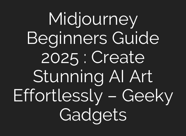 Midjourney Beginners Guide 2025 : Create Stunning AI Art Effortlessly – Geeky Gadgets