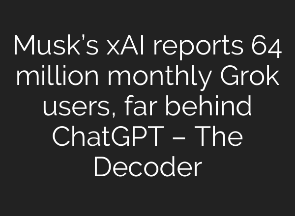 Musk’s xAI reports 64 million monthly Grok users, far behind ChatGPT – The Decoder