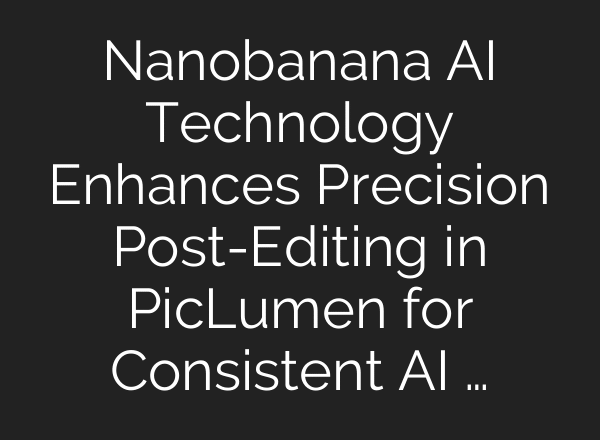 Nanobanana AI Technology Enhances Precision Post-Editing in PicLumen for Consistent AI …