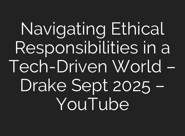 Navigating Ethical Responsibilities in a Tech-Driven World – Drake Sept 2025 – YouTube