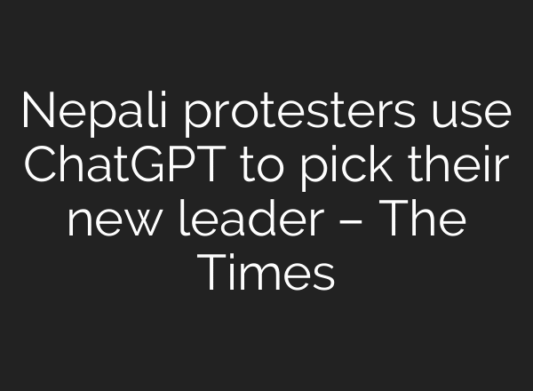 Nepali protesters use ChatGPT to pick their new leader – The Times