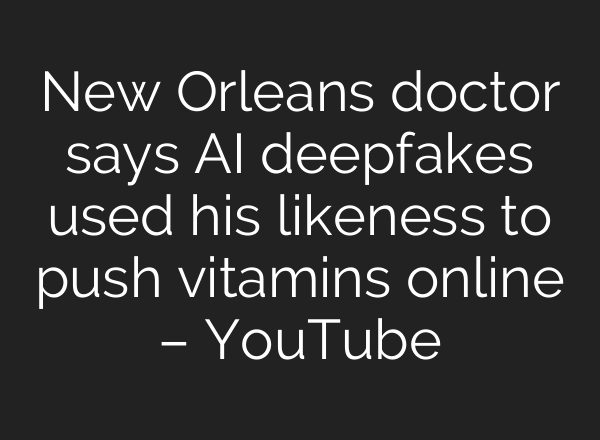 New Orleans doctor says AI deepfakes used his likeness to push vitamins online – YouTube
