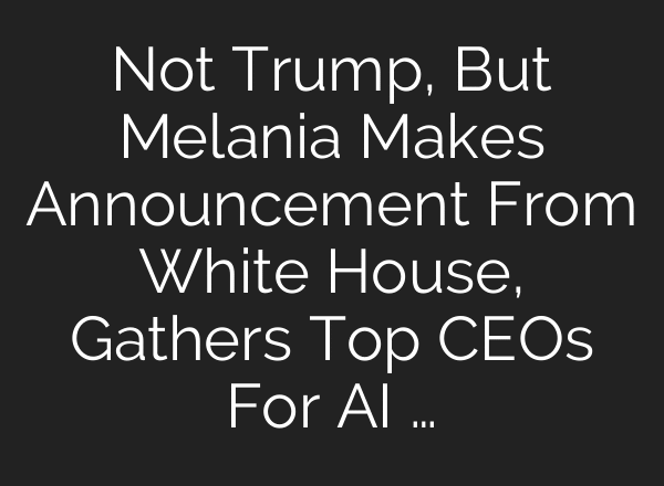 Not Trump, But Melania Makes Announcement From White House, Gathers Top CEOs For AI …