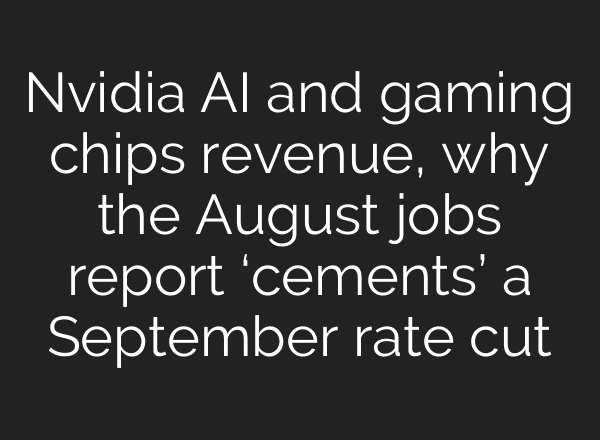 Nvidia AI and gaming chips revenue, why the August jobs report ‘cements’ a September rate cut