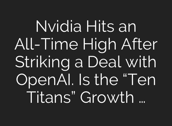 Nvidia Hits an All-Time High After Striking a Deal with OpenAI. Is the “Ten Titans” Growth …