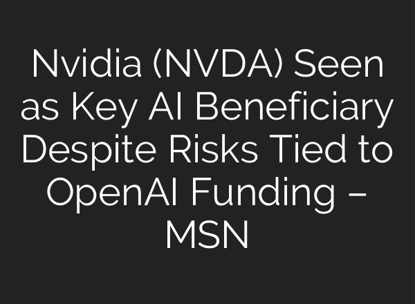 Nvidia (NVDA) Seen as Key AI Beneficiary Despite Risks Tied to OpenAI Funding – MSN