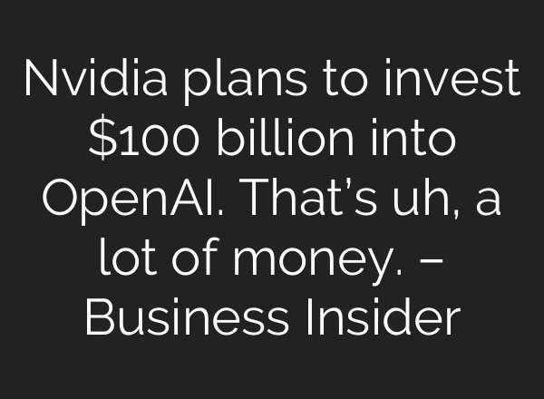 Nvidia plans to invest $100 billion into OpenAI. That’s uh, a lot of money. – Business Insider