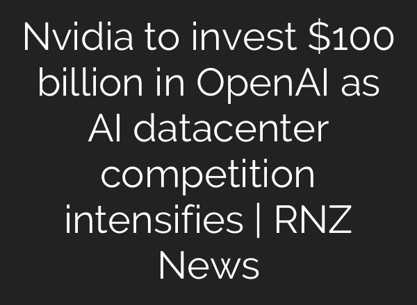 Nvidia to invest $100 billion in OpenAI as AI datacenter competition intensifies | RNZ News