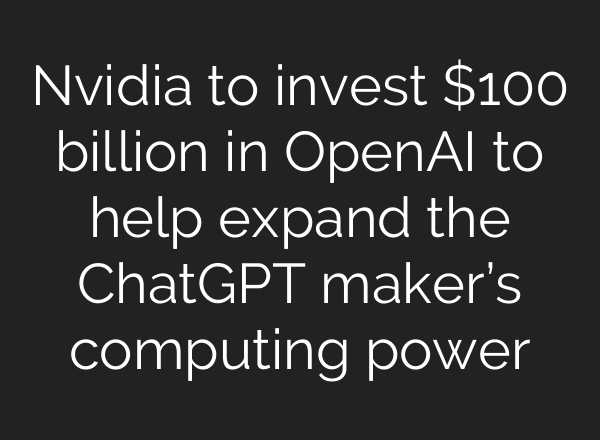 Nvidia to invest $100 billion in OpenAI to help expand the ChatGPT maker’s computing power