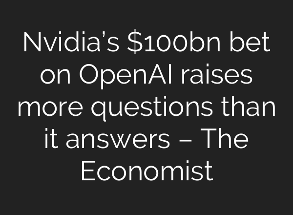 Nvidia’s $100bn bet on OpenAI raises more questions than it answers – The Economist