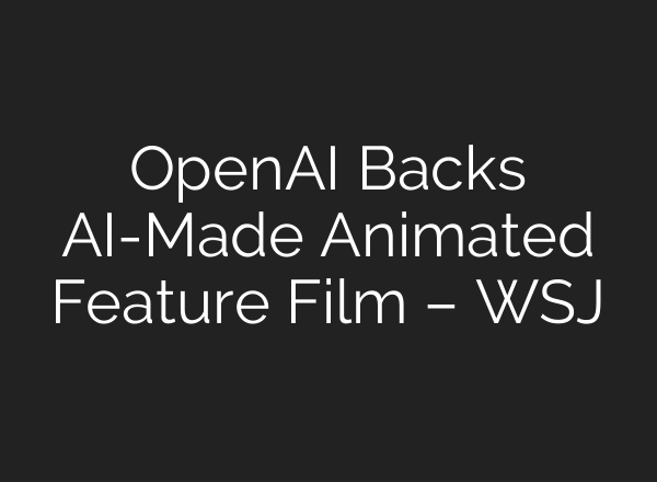 OpenAI Backs AI-Made Animated Feature Film – WSJ