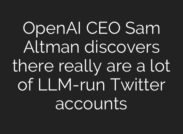 OpenAI CEO Sam Altman discovers there really are a lot of LLM-run Twitter accounts