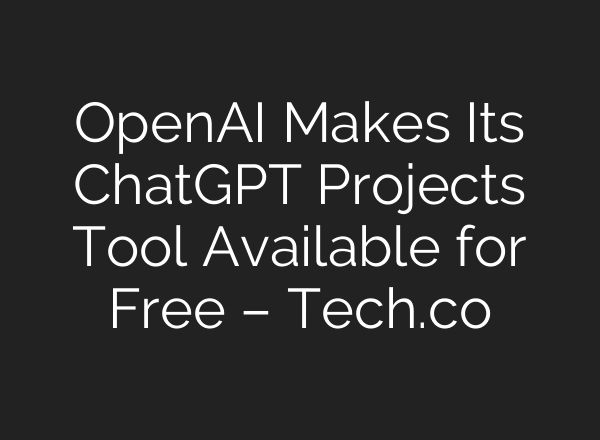 OpenAI Makes Its ChatGPT Projects Tool Available for Free – Tech.co