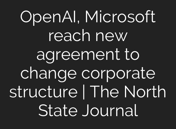 OpenAI, Microsoft reach new agreement to change corporate structure | The North State Journal