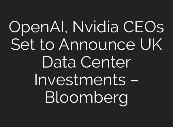 OpenAI, Nvidia CEOs Set to Announce UK Data Center Investments – Bloomberg