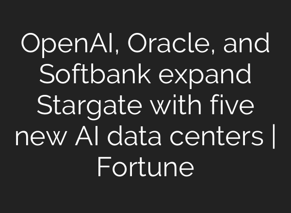 OpenAI, Oracle, and Softbank expand Stargate with five new AI data centers | Fortune
