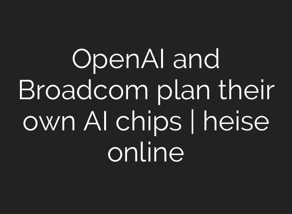 OpenAI and Broadcom plan their own AI chips | heise online