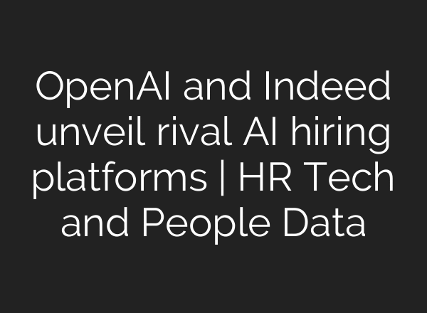 OpenAI and Indeed unveil rival AI hiring platforms | HR Tech and People Data