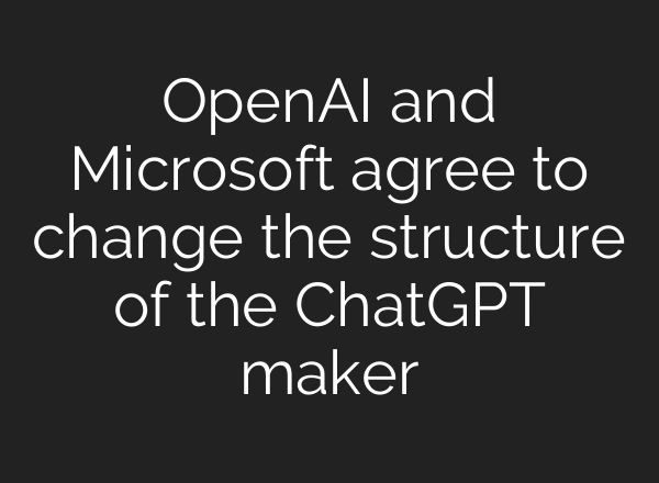 OpenAI and Microsoft agree to change the structure of the ChatGPT maker