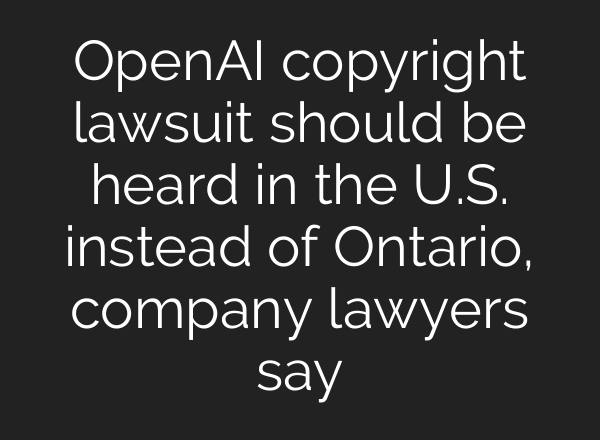 OpenAI copyright lawsuit should be heard in the U.S. instead of Ontario, company lawyers say