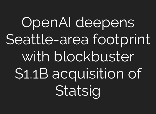 OpenAI deepens Seattle-area footprint with blockbuster $1.1B acquisition of Statsig