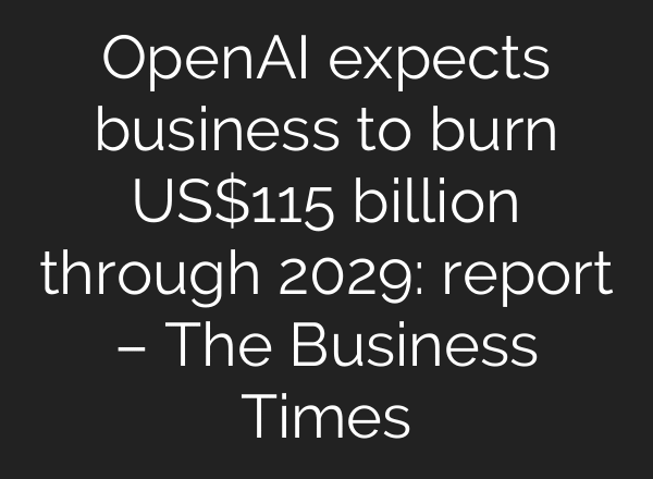 OpenAI expects business to burn US$115 billion through 2029: report – The Business Times
