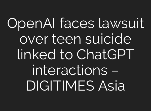 OpenAI faces lawsuit over teen suicide linked to ChatGPT interactions – DIGITIMES Asia
