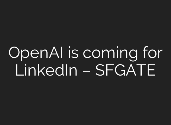 OpenAI is coming for LinkedIn – SFGATE